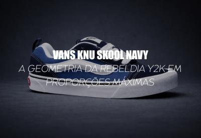 VANS KNU SKOOL — A GEOMETRIA DA REBELDIA Y2K EM PROPORÇÕES MÁXIMAS